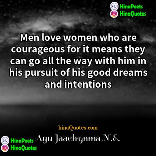 Agu Jaachynma NE Quotes | Men love women who are courageous for